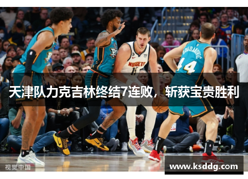 天津队力克吉林终结7连败，斩获宝贵胜利