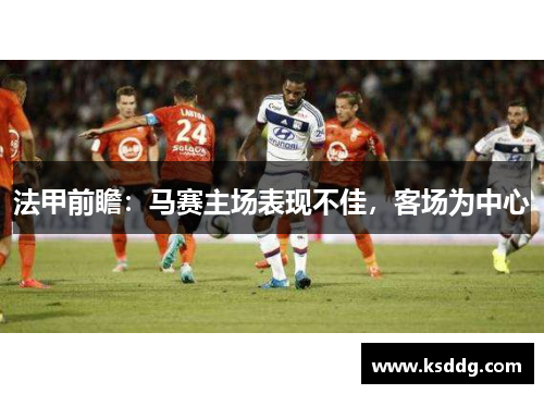 法甲前瞻：马赛主场表现不佳，客场为中心